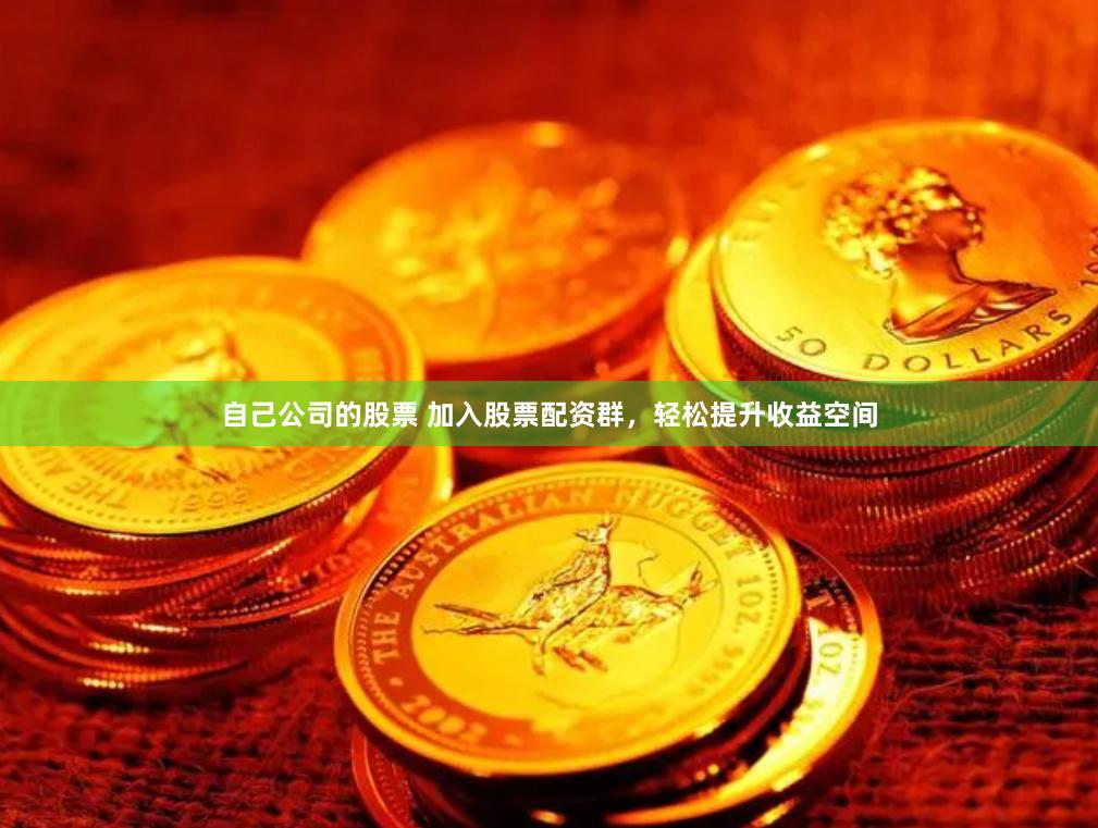 自己公司的股票 加入股票配资群，轻松提升收益空间