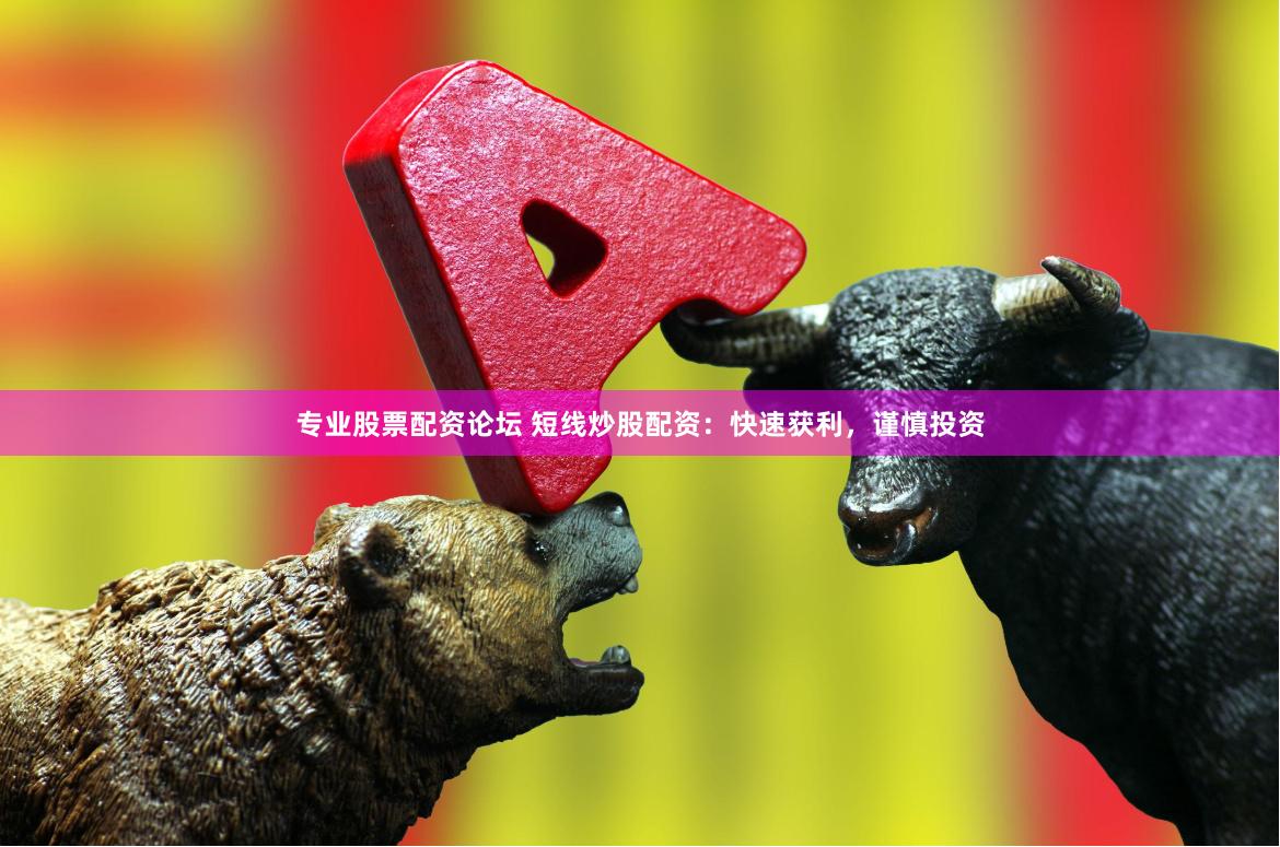 专业股票配资论坛 短线炒股配资：快速获利，谨慎投资