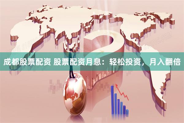 成都股票配资 股票配资月息：轻松投资，月入翻倍