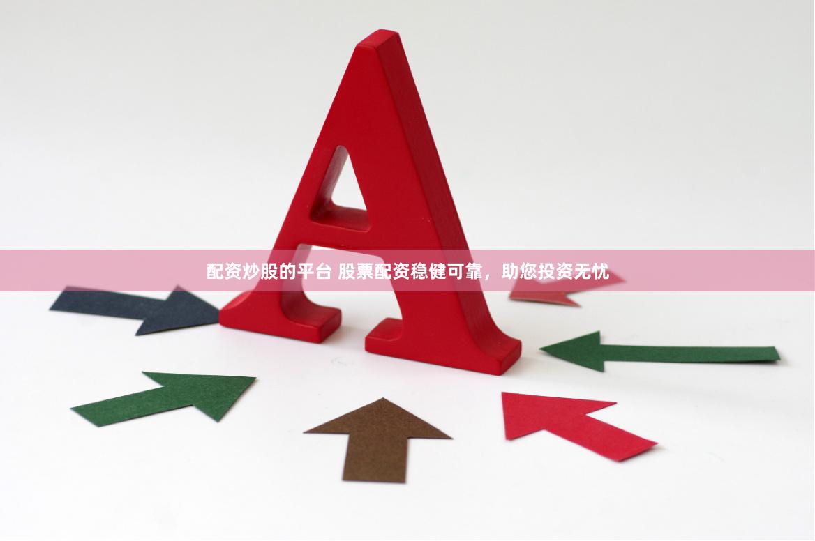 配资炒股的平台 股票配资稳健可靠，助您投资无忧