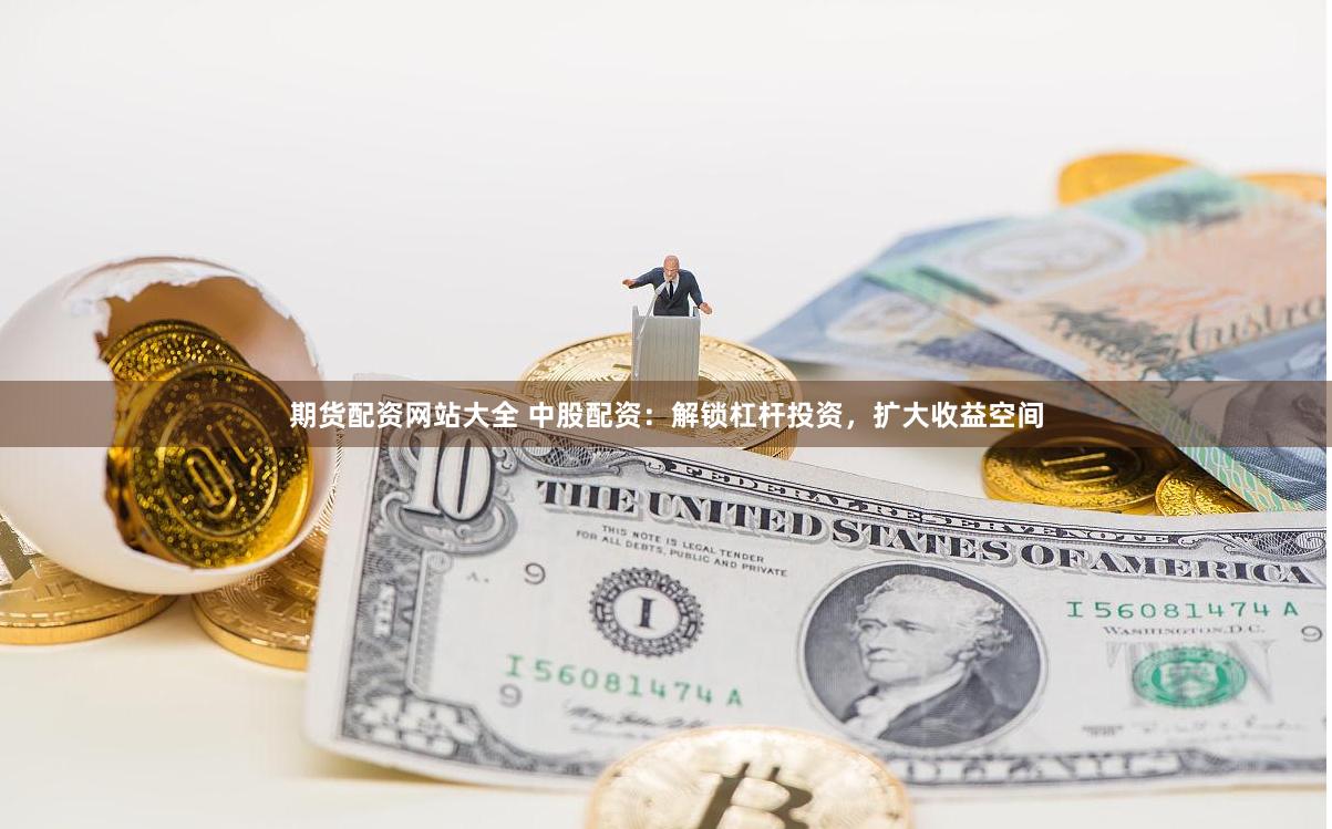 期货配资网站大全 中股配资：解锁杠杆投资，扩大收益空间