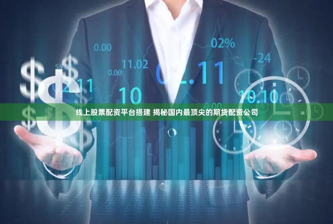 线上股票配资平台搭建 揭秘国内最顶尖的期货配资公司