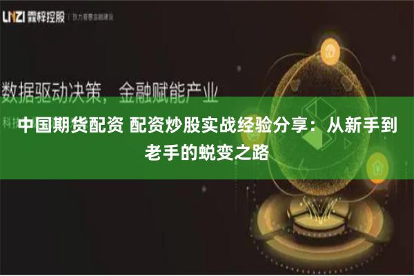 中国期货配资 配资炒股实战经验分享：从新手到老手的蜕变之路