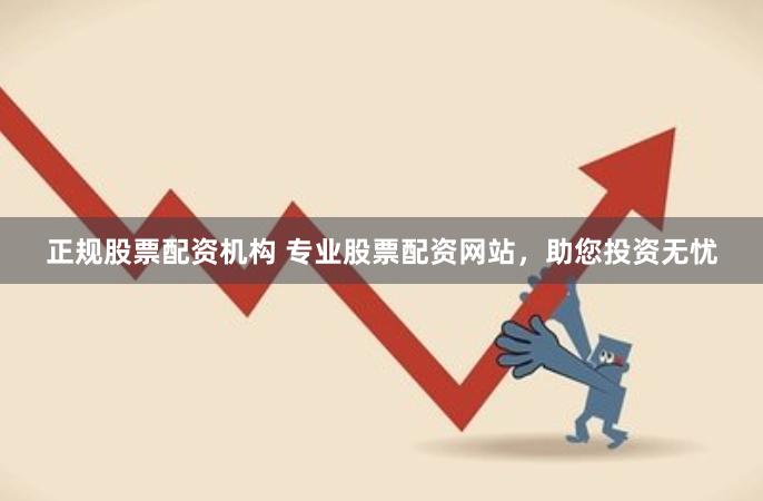 正规股票配资机构 专业股票配资网站，助您投资无忧
