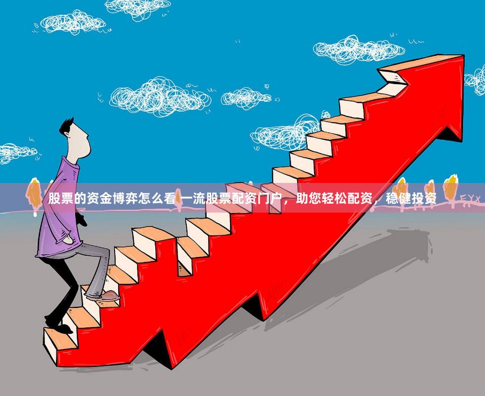 股票的资金博弈怎么看 一流股票配资门户，助您轻松配资，稳健投资