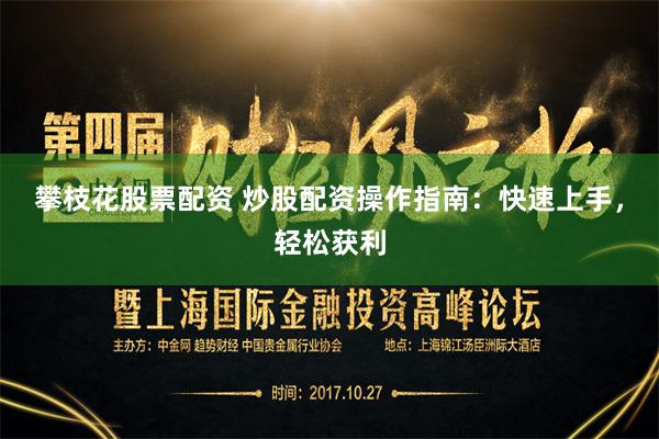 攀枝花股票配资 炒股配资操作指南：快速上手，轻松获利
