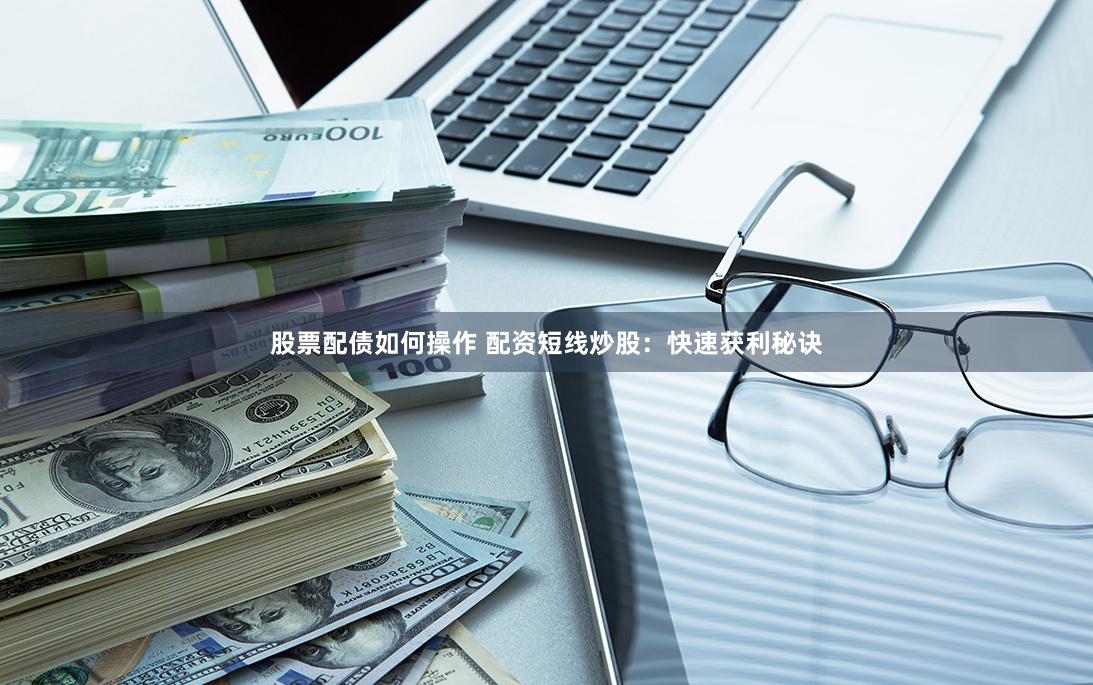 股票配债如何操作 配资短线炒股：快速获利秘诀