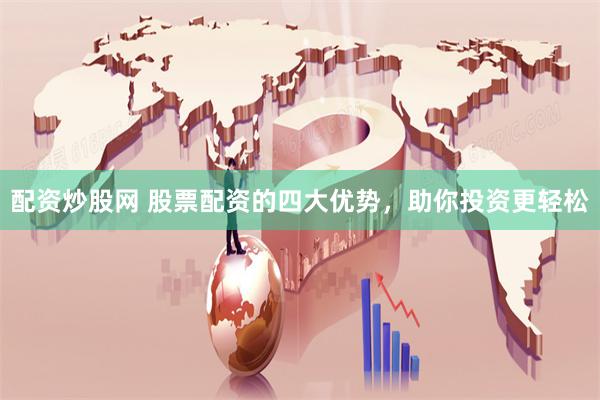 配资炒股网 股票配资的四大优势,助你投资更轻松
