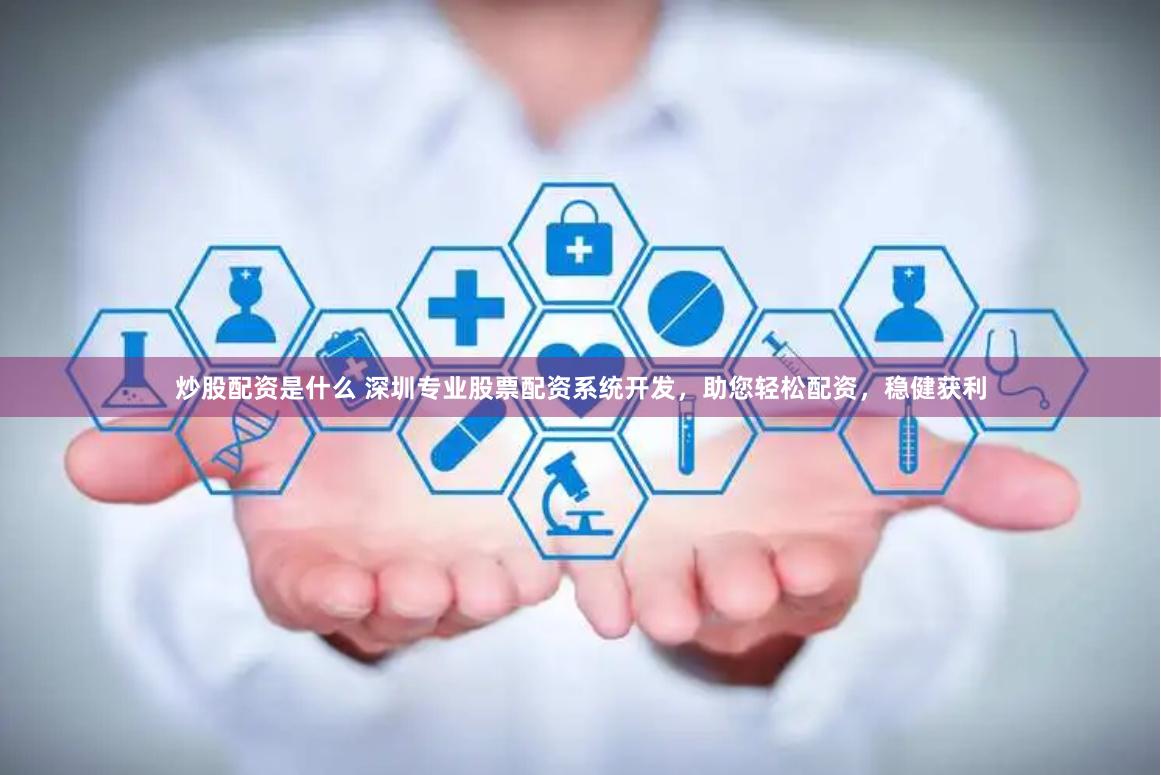 炒股配资是什么 深圳专业股票配资系统开发，助您轻松配资，稳健获利