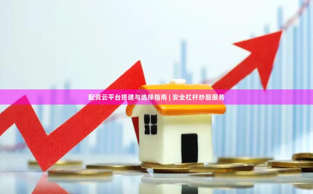 配资云平台搭建与选择指南 | 安全杠杆炒股服务