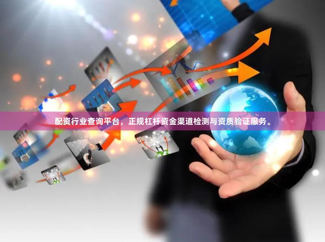配资行业查询平台，正规杠杆资金渠道检测与资质验证服务。
