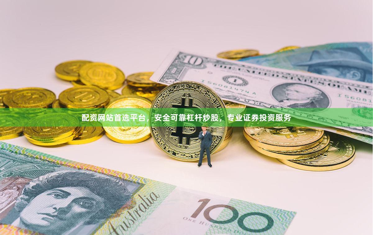 配资网站首选平台，安全可靠杠杆炒股，专业证券投资服务