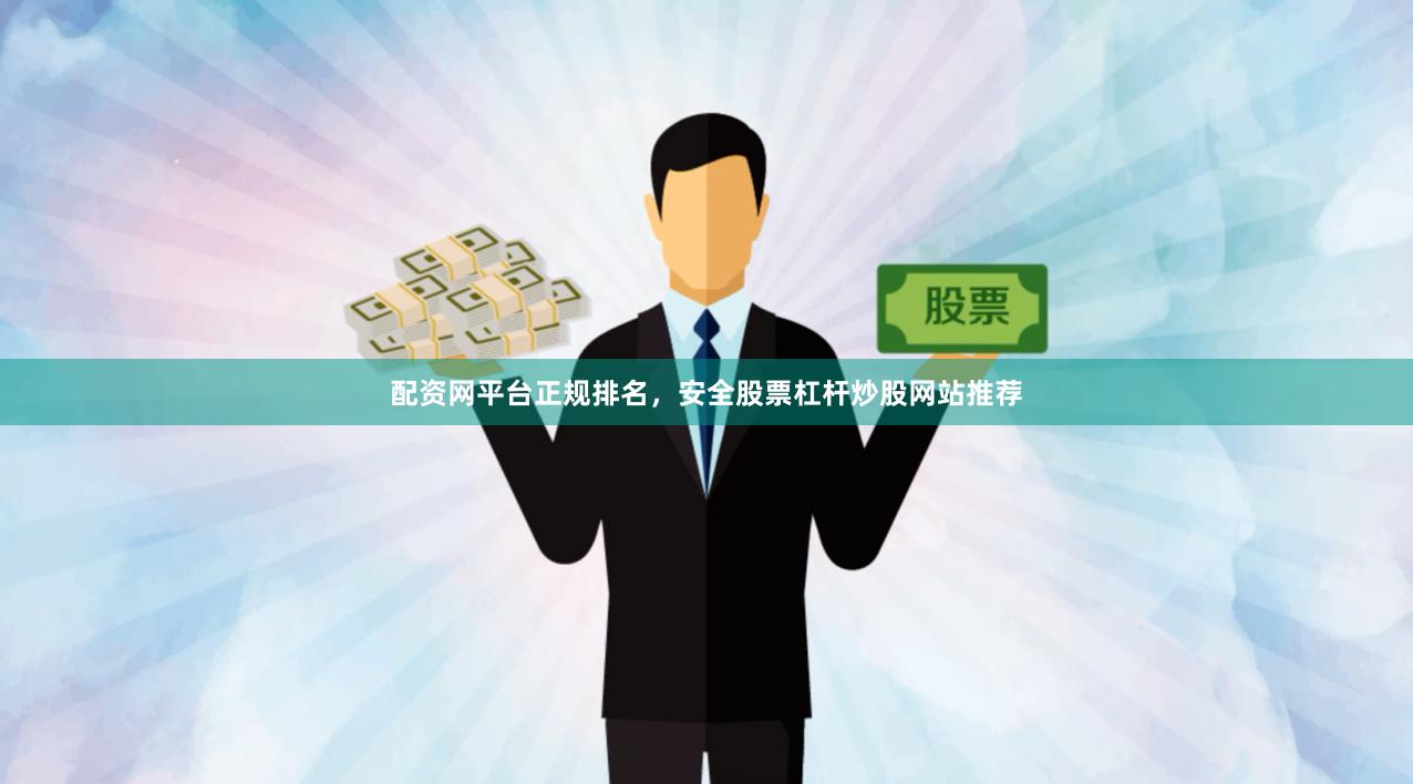 配资网平台正规排名,安全股票杠杆炒股网站推荐