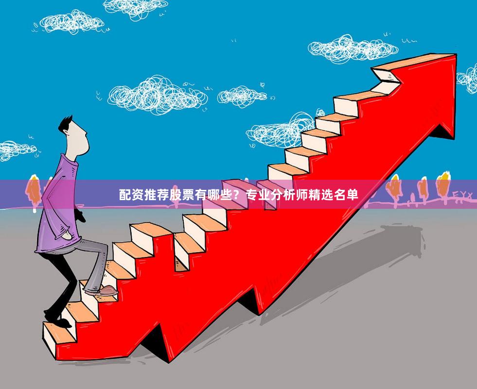 配资推荐股票有哪些？专业分析师精选名单