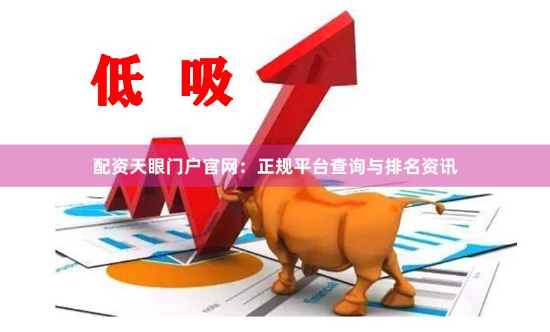 配资天眼门户官网:正规平台查询与排名资讯