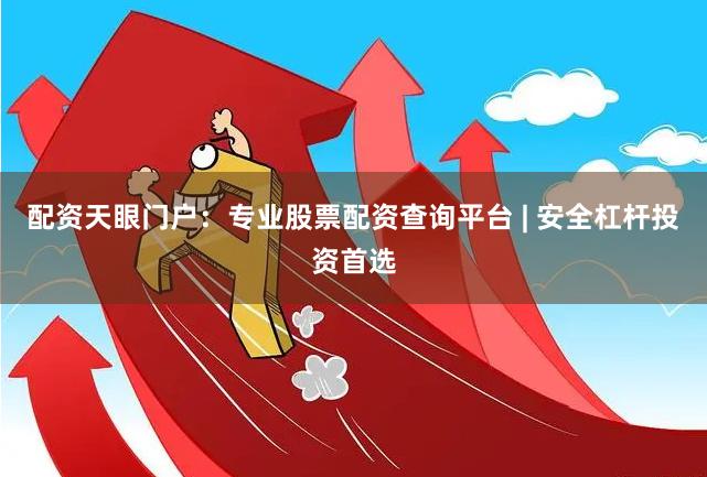 配资天眼门户：专业股票配资查询平台 | 安全杠杆投资首选