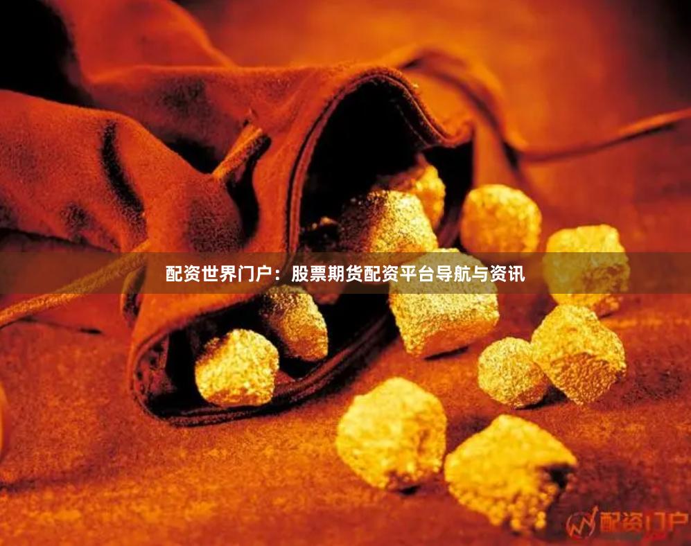 配资世界门户：股票期货配资平台导航与资讯