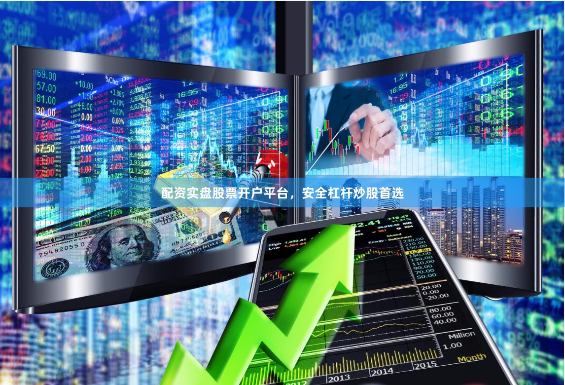 配资实盘股票开户平台，安全杠杆炒股首选