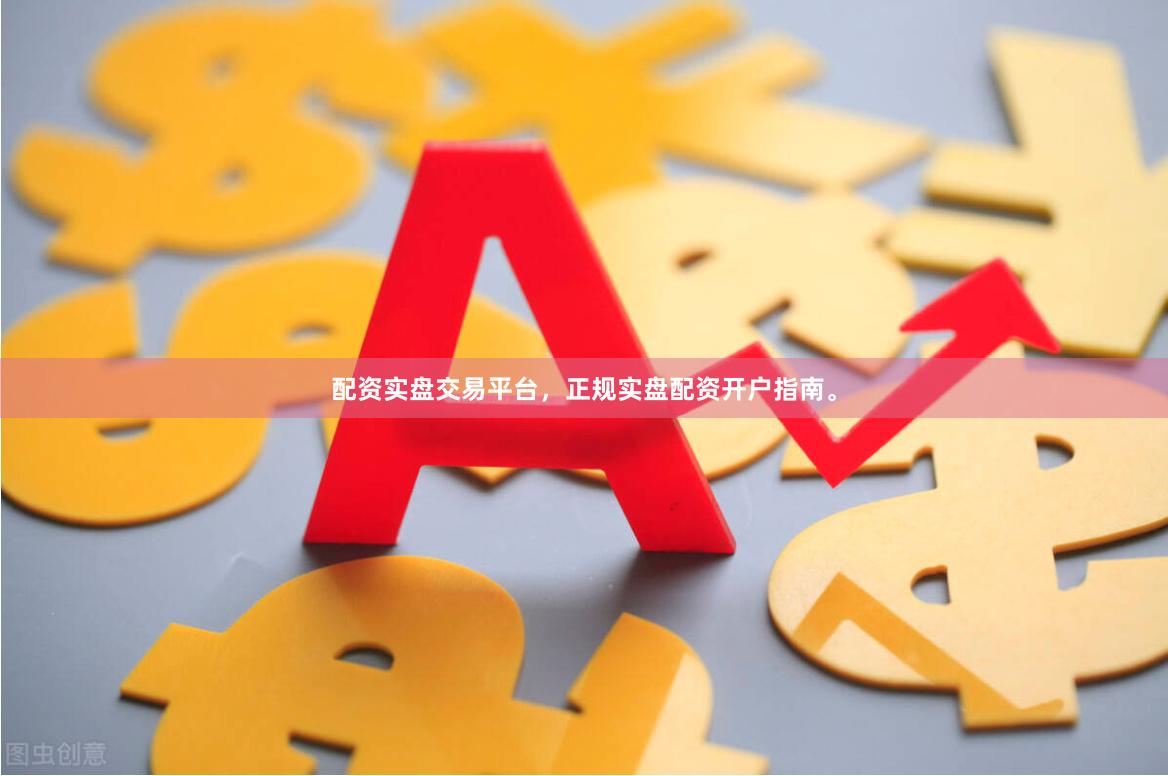 配资实盘交易平台，正规实盘配资开户指南。