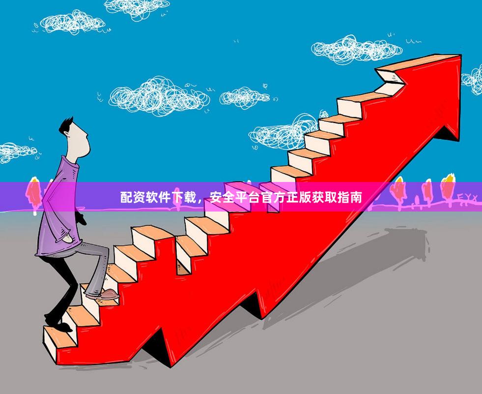 配资软件下载，安全平台官方正版获取指南