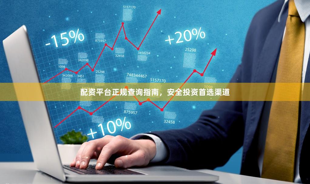 配资平台正规查询指南，安全投资首选渠道