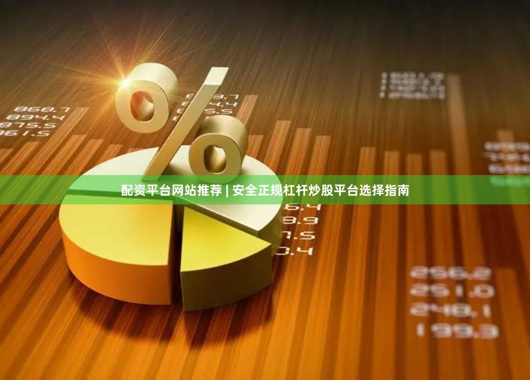 配资平台网站推荐 | 安全正规杠杆炒股平台选择指南