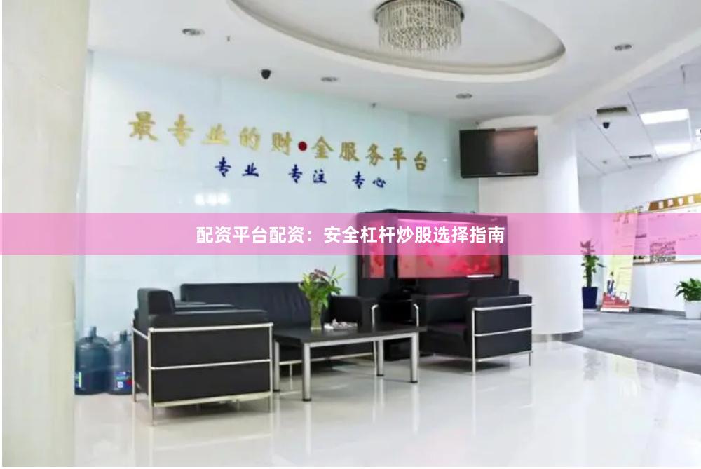 配资平台配资:安全杠杆炒股选择指南