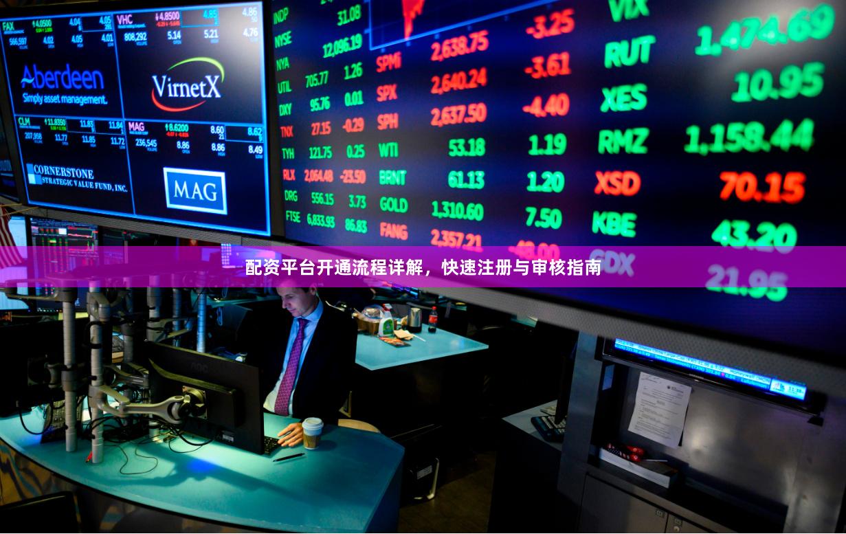 配资平台开通流程详解，快速注册与审核指南