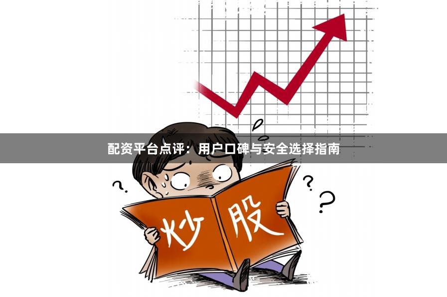 配资平台点评:用户口碑与安全选择指南