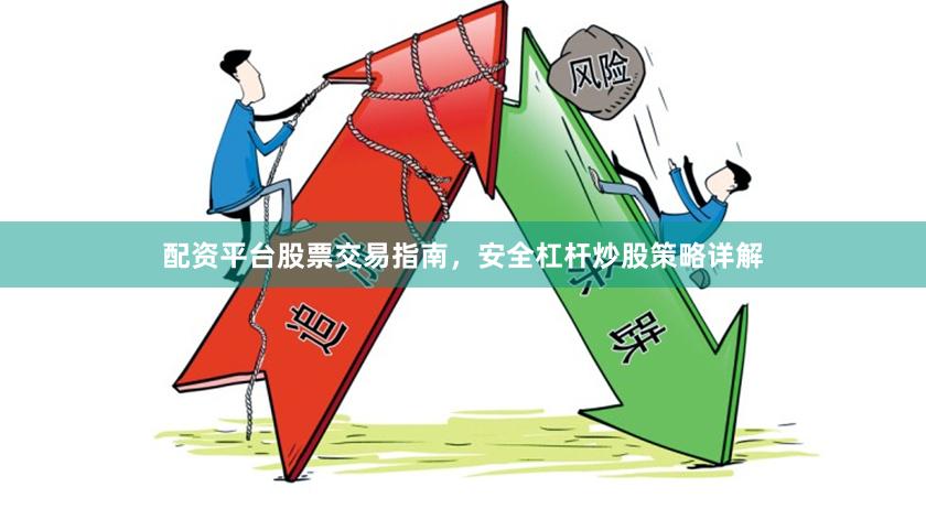 配资平台股票交易指南,安全杠杆炒股策略详解