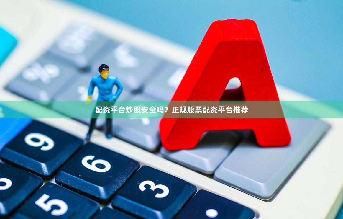 配资平台炒股安全吗？正规股票配资平台推荐