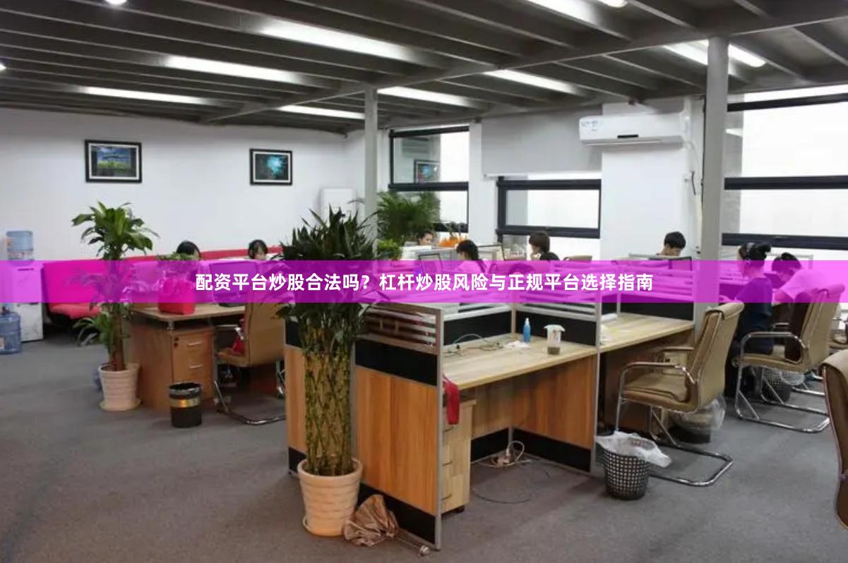 配资平台炒股合法吗？杠杆炒股风险与正规平台选择指南