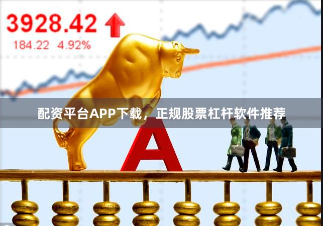 配资平台APP下载,正规股票杠杆软件推荐