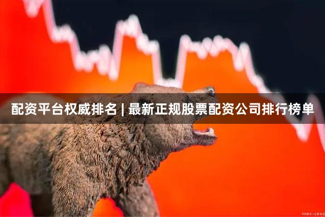 配资平台权威排名 | 最新正规股票配资公司排行榜单