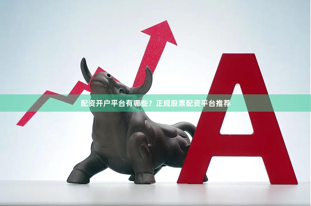 配资开户平台有哪些？正规股票配资平台推荐