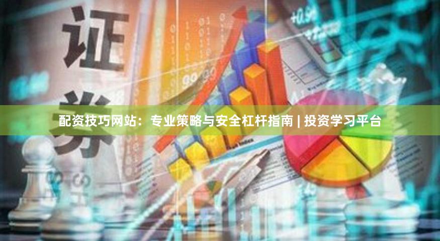 配资技巧网站：专业策略与安全杠杆指南 | 投资学习平台