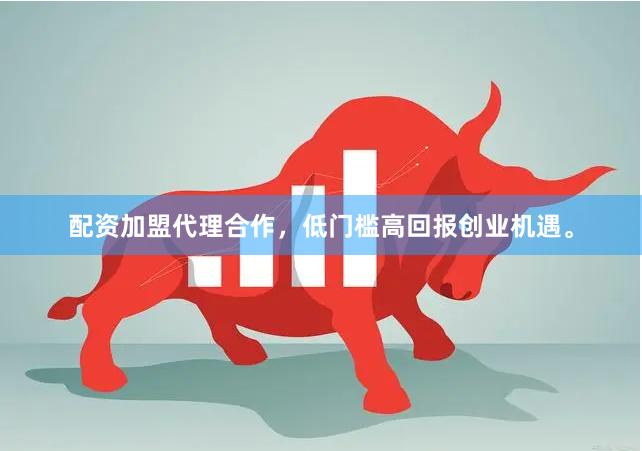 配资加盟代理合作，低门槛高回报创业机遇。