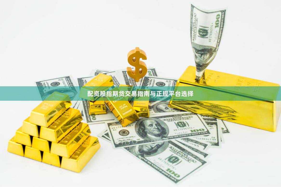 配资股指期货交易指南与正规平台选择