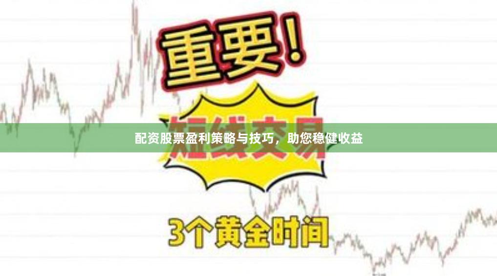 配资股票盈利策略与技巧，助您稳健收益
