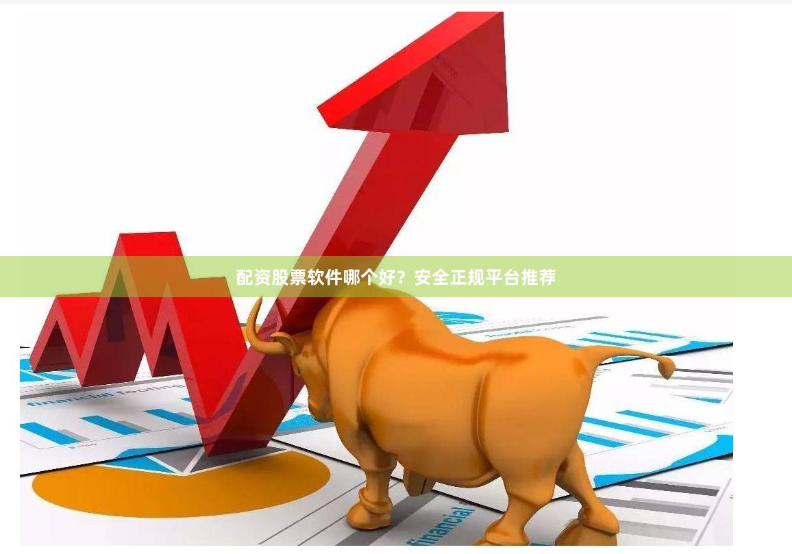 配资股票软件哪个好？安全正规平台推荐