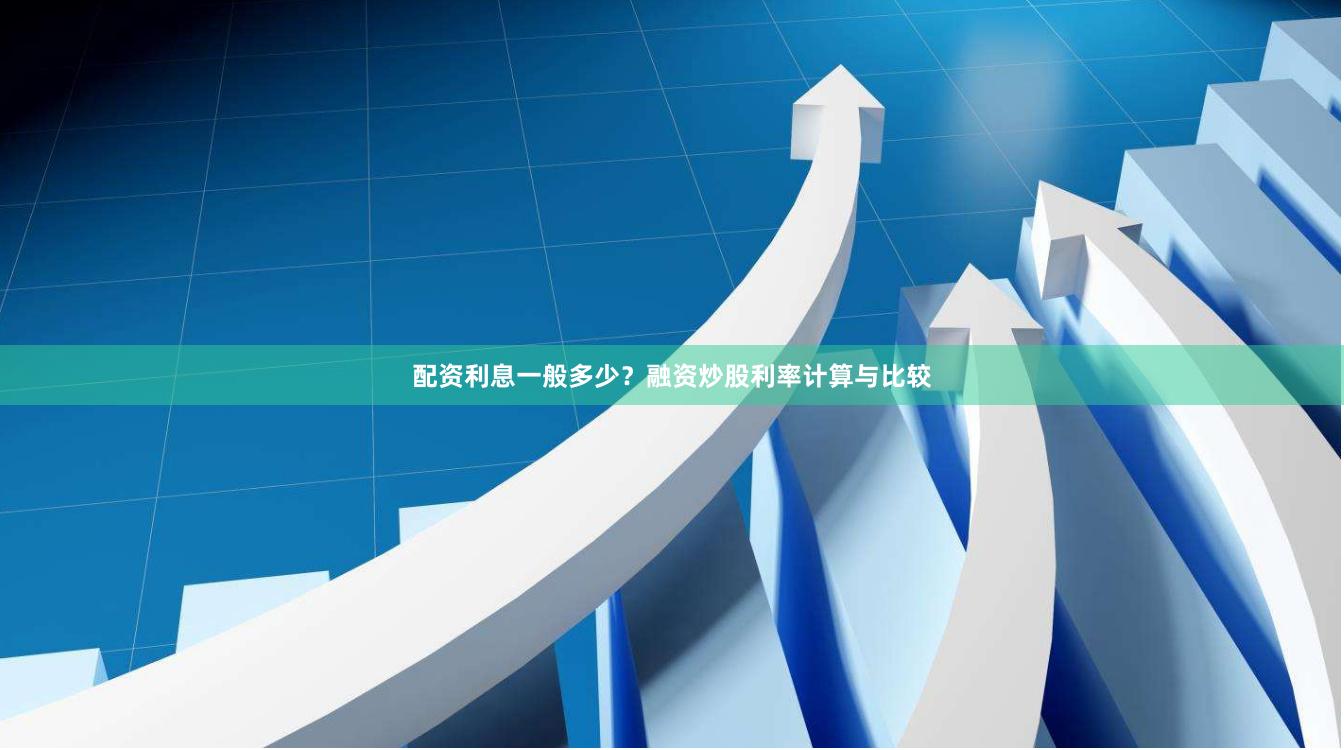 配资利息一般多少?融资炒股利率计算与比较