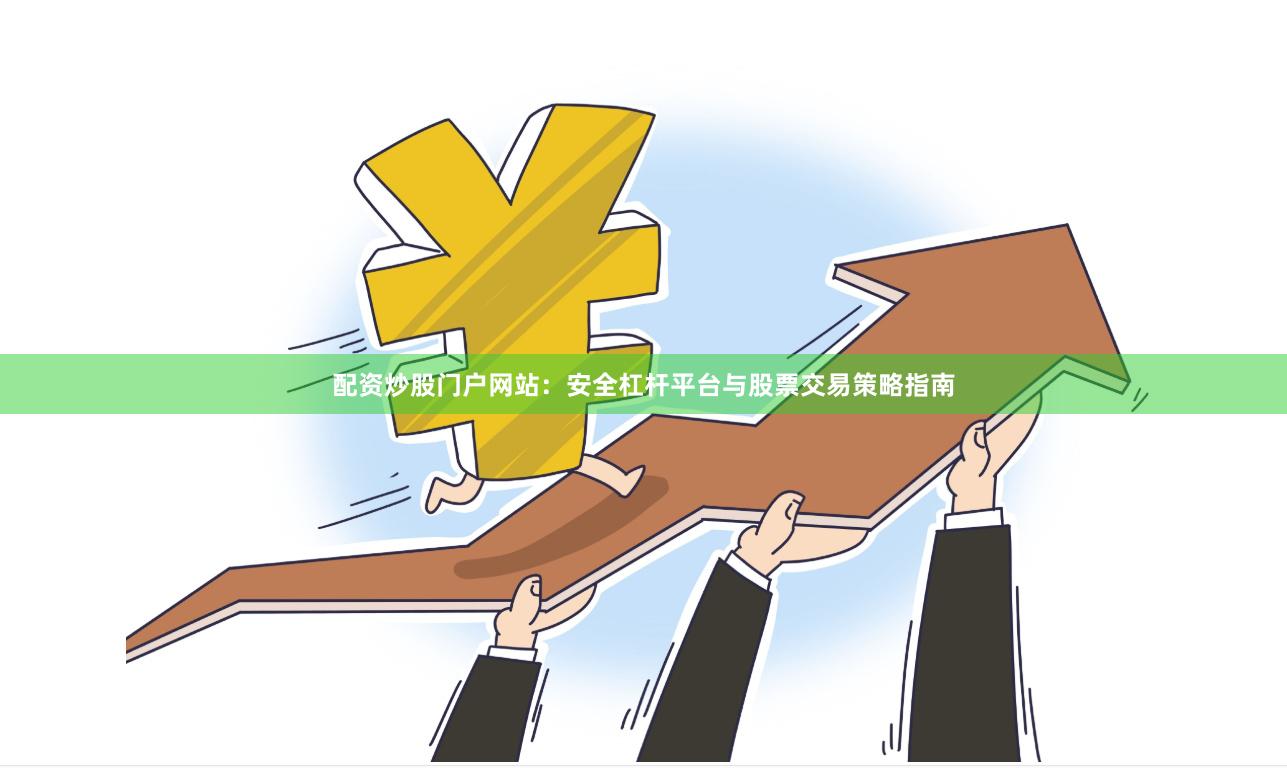 配资炒股门户网站：安全杠杆平台与股票交易策略指南