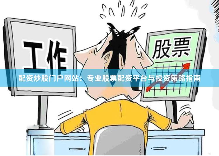 配资炒股门户网站：专业股票配资平台与投资策略指南
