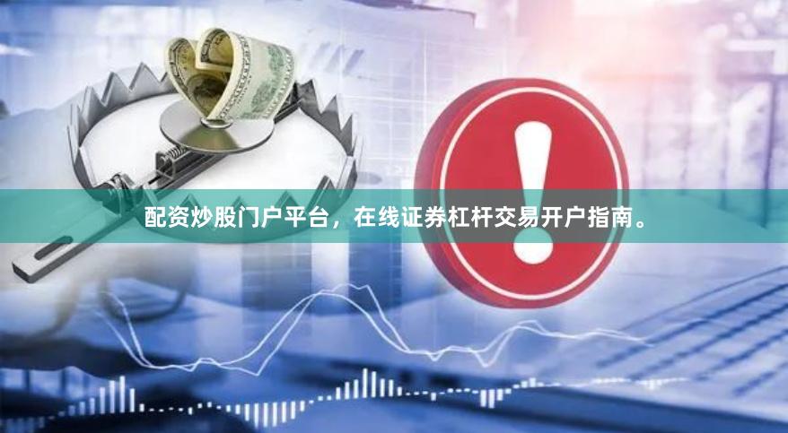配资炒股门户平台，在线证券杠杆交易开户指南。