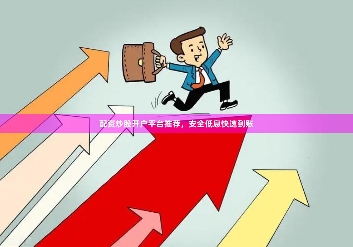 配资炒股开户平台推荐，安全低息快速到账