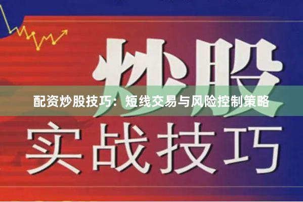 配资炒股技巧：短线交易与风险控制策略