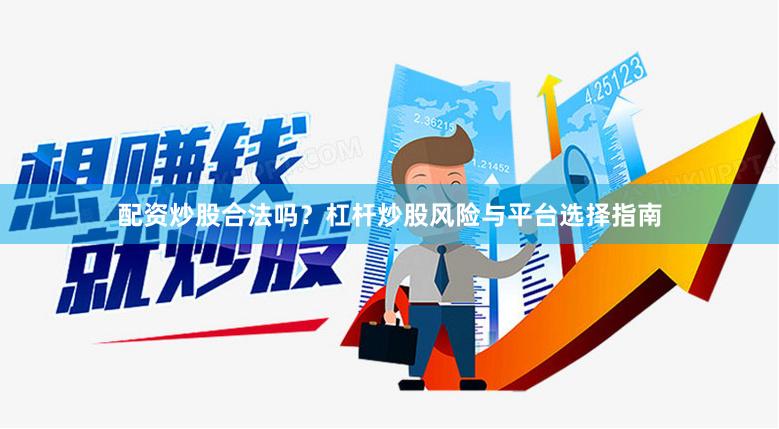 配资炒股合法吗？杠杆炒股风险与平台选择指南