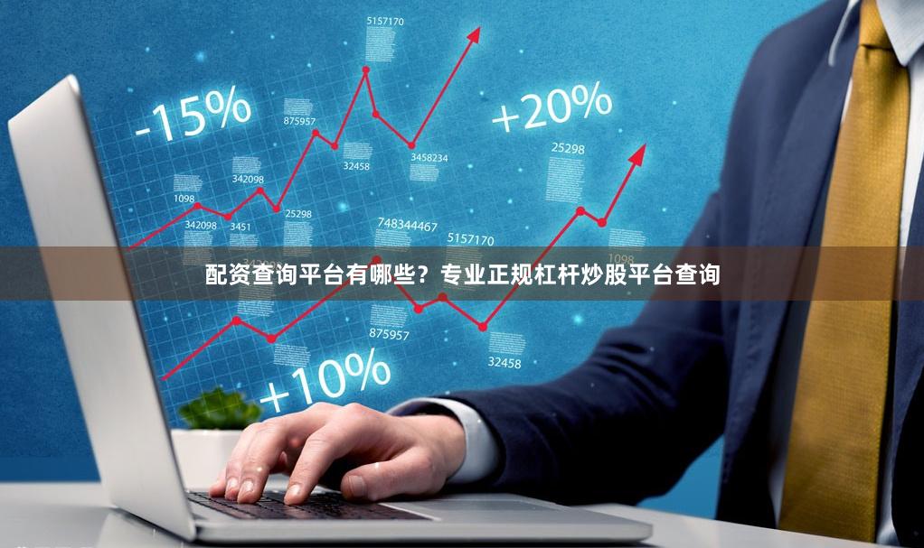 配资查询平台有哪些？专业正规杠杆炒股平台查询