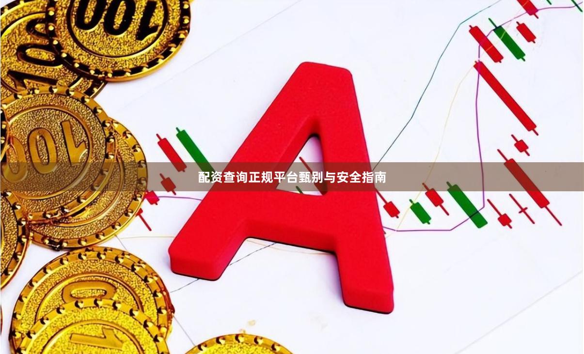 配资查询正规平台甄别与安全指南