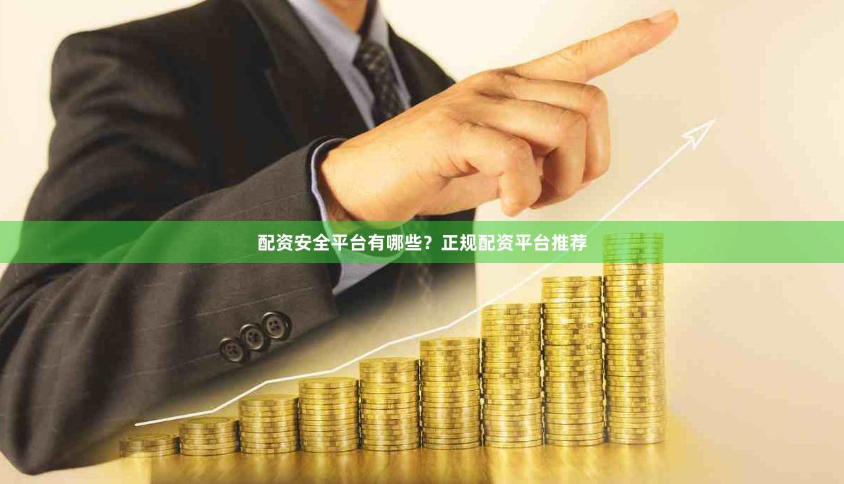 配资安全平台有哪些？正规配资平台推荐